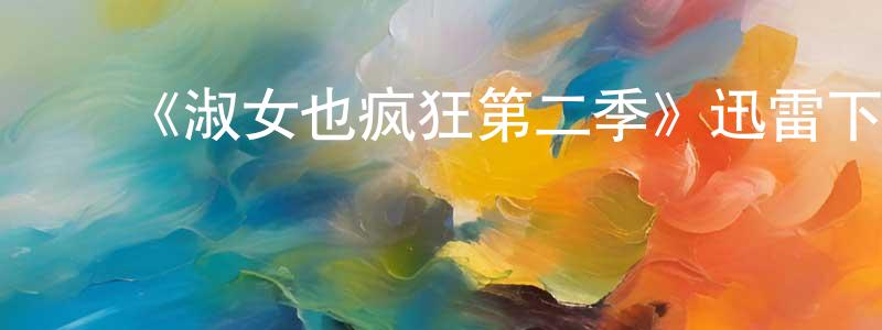 ﻿陈朝秀发布﻿《淑女也疯狂第二季》迅雷下载/在线观看-都市情感-美剧天堂
